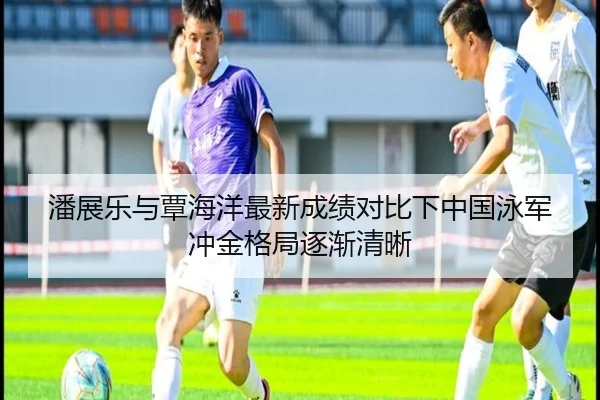 潘展乐与覃海洋最新成绩对比下中国泳军冲金格局逐渐清晰