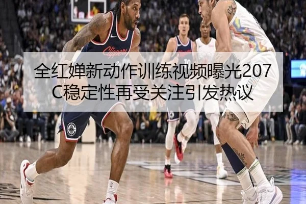 全红婵新动作训练视频曝光207C稳定性再受关注引发热议